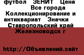 1.1) футбол : ЗЕНИТ › Цена ­ 499 - Все города Коллекционирование и антиквариат » Значки   . Ставропольский край,Железноводск г.